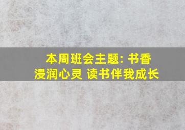 本周班会主题: 书香浸润心灵 读书伴我成长